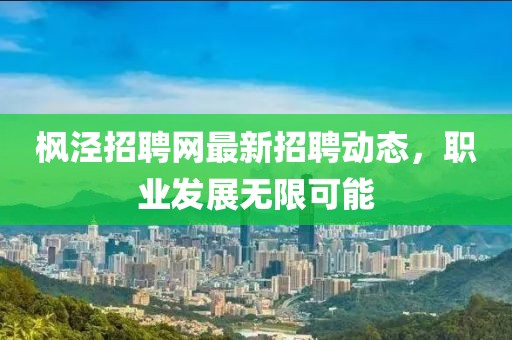 楓涇招聘網(wǎng)最新招聘動(dòng)態(tài)，職業(yè)發(fā)展無限可能