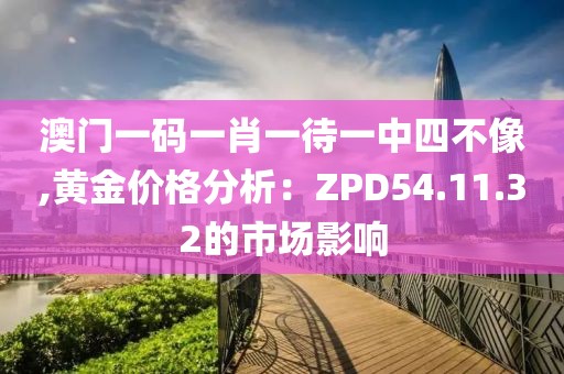 澳門一碼一肖一待一中四不像,黃金價(jià)格分析：ZPD54.11.32的市場影響