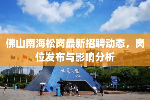 佛山南海松崗最新招聘動態(tài)，崗位發(fā)布與影響分析