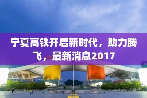 寧夏高鐵開(kāi)啟新時(shí)代，助力騰飛，最新消息2017
