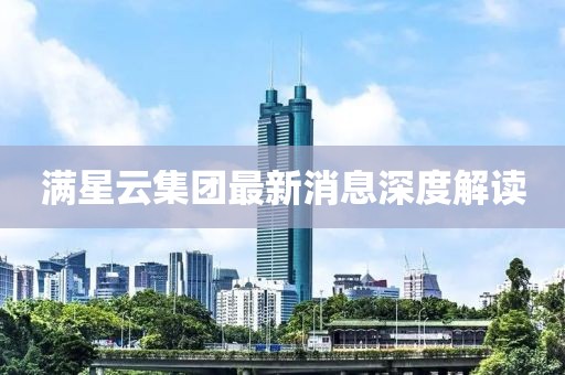 滿星云集團(tuán)最新消息深度解讀