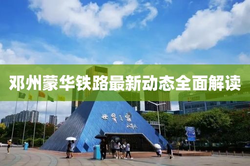 鄧州蒙華鐵路最新動(dòng)態(tài)全面解讀