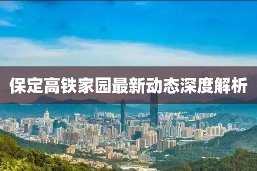 保定高鐵家園最新動態(tài)深度解析