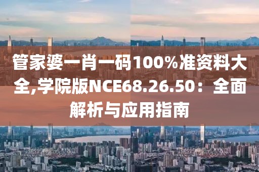 管家婆一肖一碼100%準(zhǔn)資料大全,學(xué)院版NCE68.26.50：全面解析與應(yīng)用指南