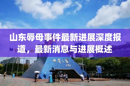 山東辱母事件最新進(jìn)展深度報(bào)道，最新消息與進(jìn)展概述