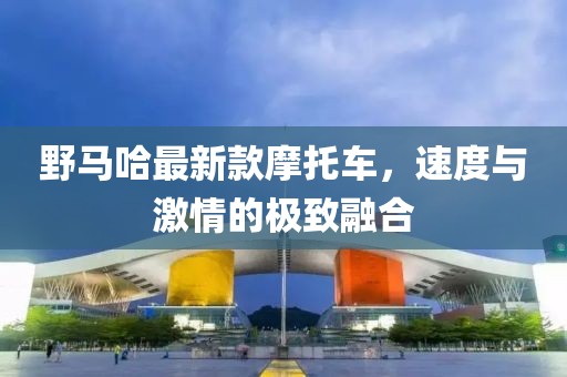 野馬哈最新款摩托車，速度與激情的極致融合