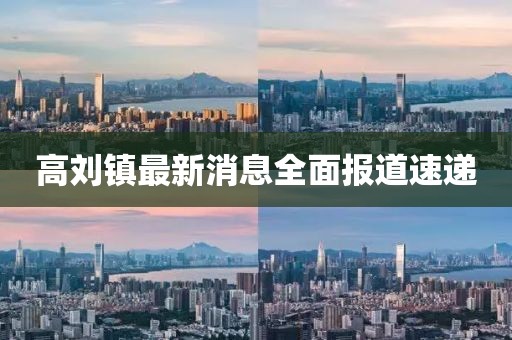 高劉鎮(zhèn)最新消息全面報(bào)道速遞