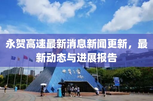 永賀高速最新消息新聞更新，最新動(dòng)態(tài)與進(jìn)展報(bào)告