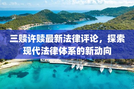 三贖許贖最新法律評論，探索現(xiàn)代法律體系的新動(dòng)向