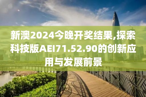 新澳2024今晚開獎結(jié)果,探索科技版AEI71.52.90的創(chuàng)新應(yīng)用與發(fā)展前景