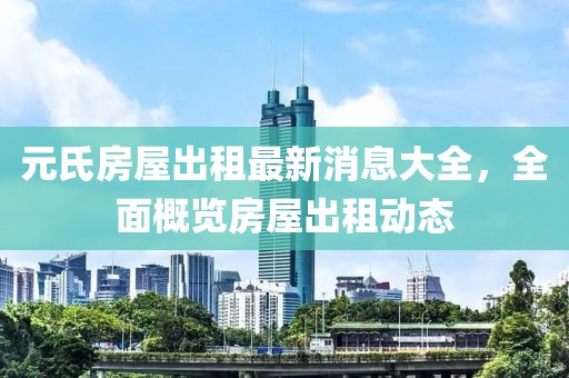 元氏房屋出租最新消息大全，全面概覽房屋出租動(dòng)態(tài)