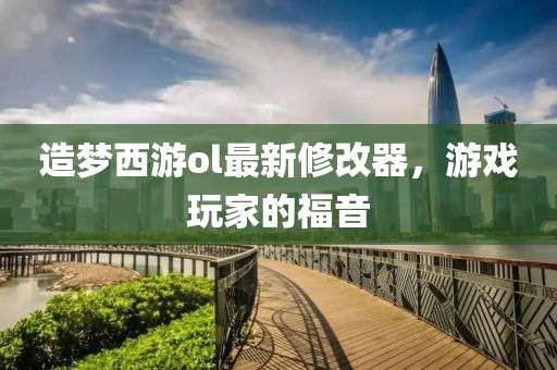 造夢(mèng)西游ol最新修改器，游戲玩家的福音