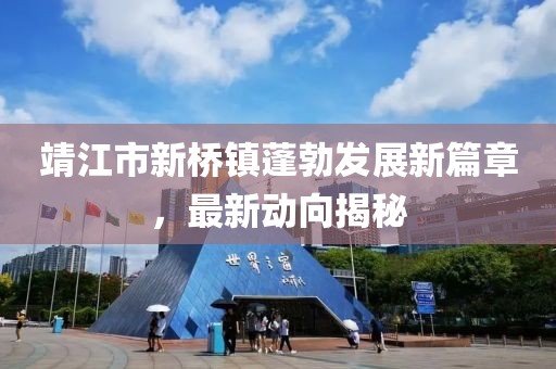靖江市新橋鎮(zhèn)蓬勃發(fā)展新篇章，最新動(dòng)向揭秘
