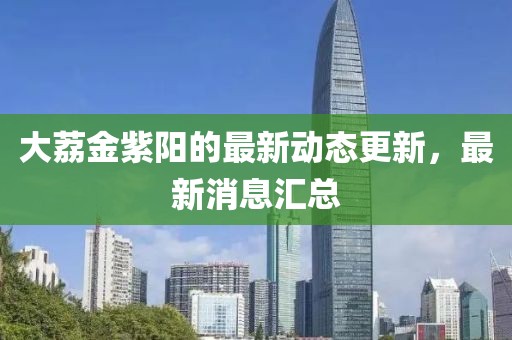 大荔金紫陽(yáng)的最新動(dòng)態(tài)更新，最新消息匯總