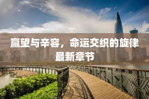 贏望與辛容，命運(yùn)交織的旋律最新章節(jié)