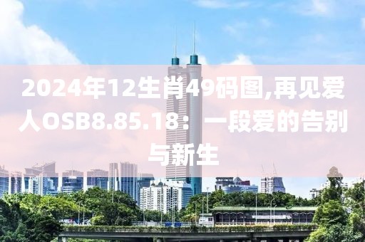 2024年12生肖49碼圖,再見愛人OSB8.85.18：一段愛的告別與新生