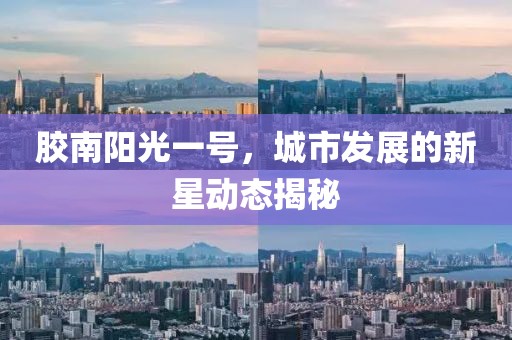 膠南陽光一號(hào)，城市發(fā)展的新星動(dòng)態(tài)揭秘