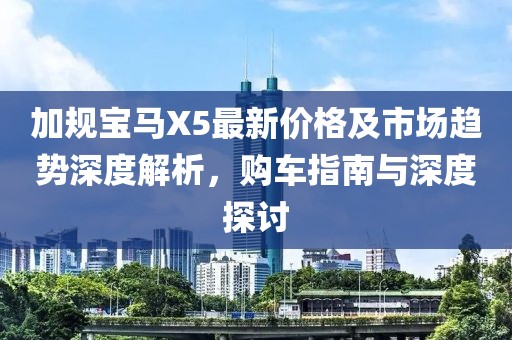加規(guī)寶馬X5最新價格及市場趨勢深度解析，購車指南與深度探討