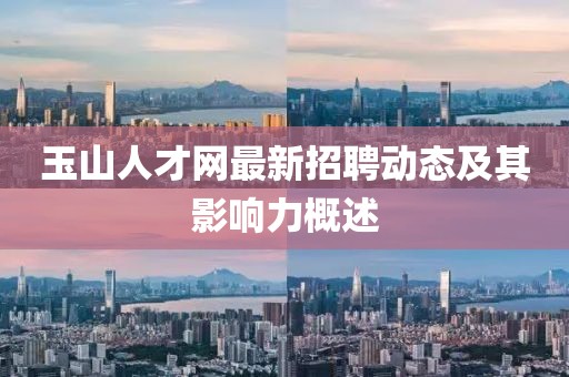 玉山人才網(wǎng)最新招聘動態(tài)及其影響力概述