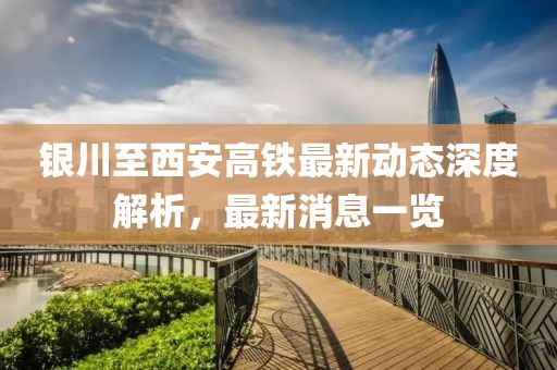 銀川至西安高鐵最新動態(tài)深度解析，最新消息一覽