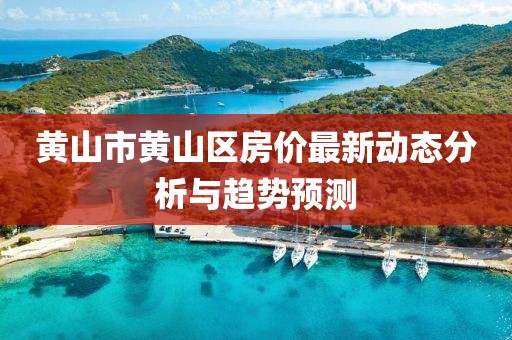 黃山市黃山區(qū)房?jī)r(jià)最新動(dòng)態(tài)分析與趨勢(shì)預(yù)測(cè)