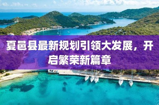夏邑縣最新規(guī)劃引領(lǐng)大發(fā)展，開啟繁榮新篇章