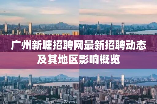 廣州新塘招聘網(wǎng)最新招聘動態(tài)及其地區(qū)影響概覽