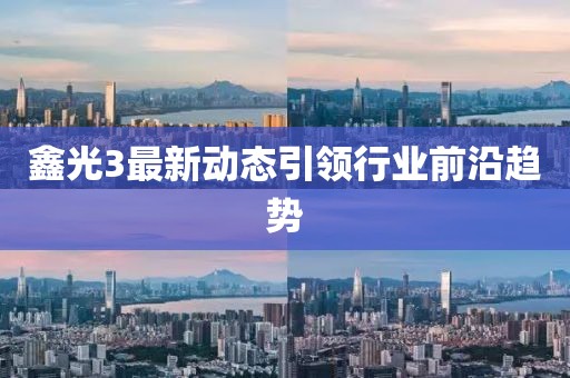 鑫光3最新動態(tài)引領(lǐng)行業(yè)前沿趨勢