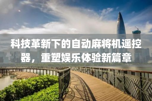 科技革新下的自動麻將機遙控器，重塑娛樂體驗新篇章