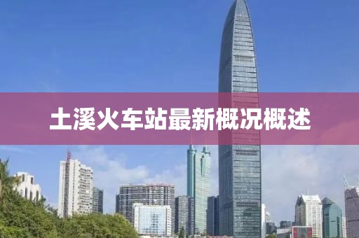 土溪火車站最新概況概述