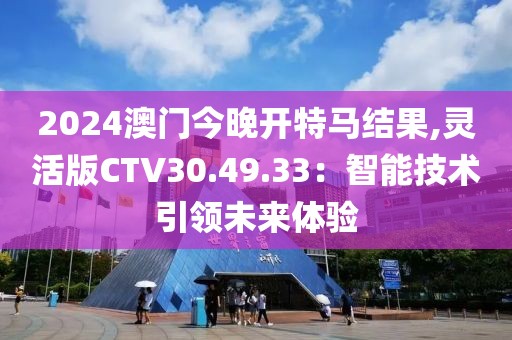 2024澳門今晚開特馬結(jié)果,靈活版CTV30.49.33：智能技術(shù)引領(lǐng)未來體驗