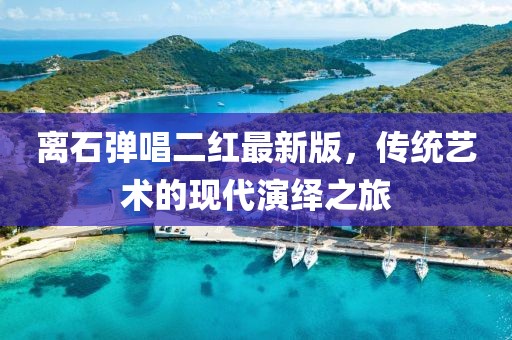 離石彈唱二紅最新版，傳統(tǒng)藝術(shù)的現(xiàn)代演繹之旅