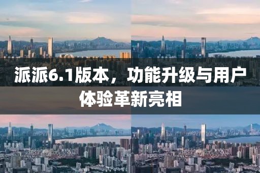 派派6.1版本，功能升級(jí)與用戶體驗(yàn)革新亮相