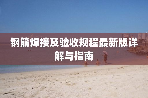 鋼筋焊接及驗(yàn)收規(guī)程最新版詳解與指南