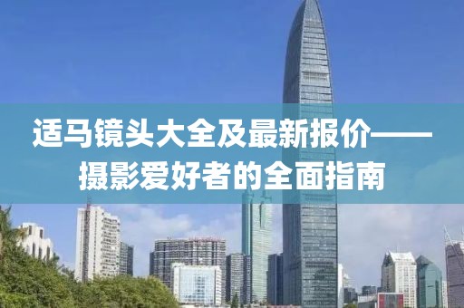 適馬鏡頭大全及最新報(bào)價(jià)——攝影愛(ài)好者的全面指南