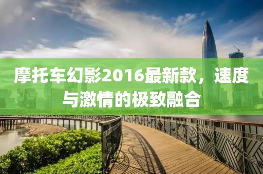 摩托車幻影2016最新款，速度與激情的極致融合