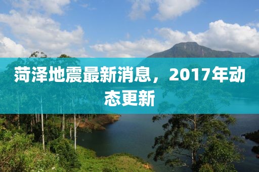 菏澤地震最新消息，2017年動(dòng)態(tài)更新