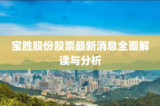 寶勝股份股票最新消息全面解讀與分析