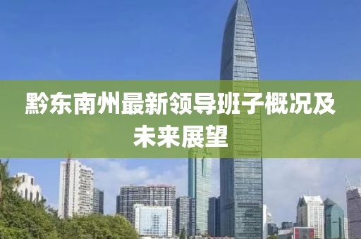 黔東南州最新領(lǐng)導(dǎo)班子概況及未來(lái)展望
