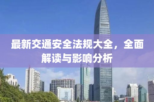最新交通安全法規(guī)大全，全面解讀與影響分析