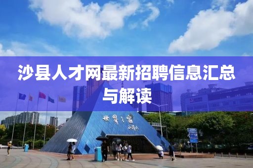 沙縣人才網(wǎng)最新招聘信息匯總與解讀