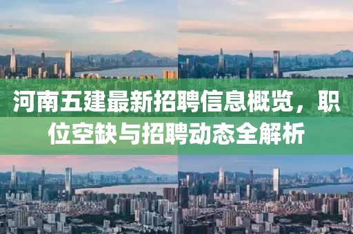 河南五建最新招聘信息概覽，職位空缺與招聘動(dòng)態(tài)全解析
