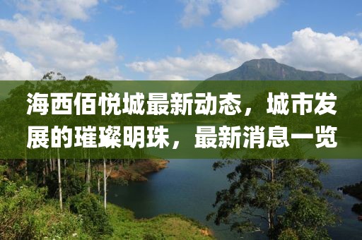 海西佰悅城最新動態(tài)，城市發(fā)展的璀璨明珠，最新消息一覽