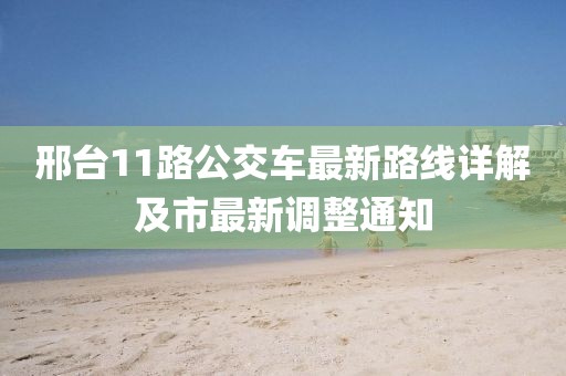 邢臺(tái)11路公交車最新路線詳解及市最新調(diào)整通知