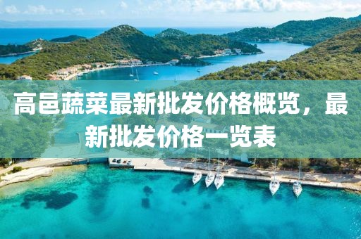 高邑蔬菜最新批發(fā)價格概覽，最新批發(fā)價格一覽表