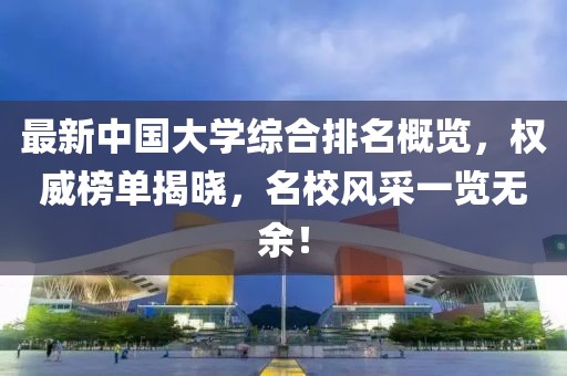 最新中國大學(xué)綜合排名概覽，權(quán)威榜單揭曉，名校風(fēng)采一覽無余！