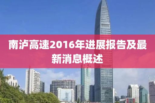 南瀘高速2016年進(jìn)展報(bào)告及最新消息概述