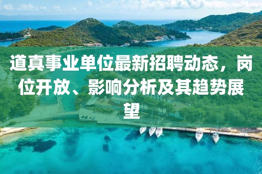 道真事業(yè)單位最新招聘動態(tài)，崗位開放、影響分析及其趨勢展望