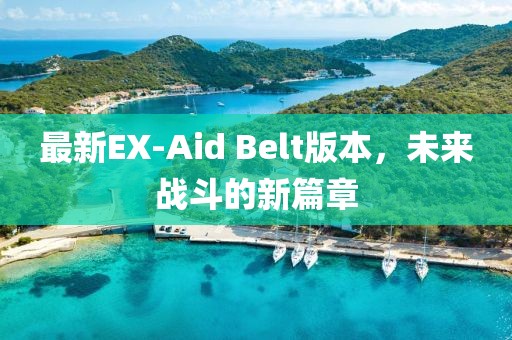最新EX-Aid Belt版本，未來戰(zhàn)斗的新篇章