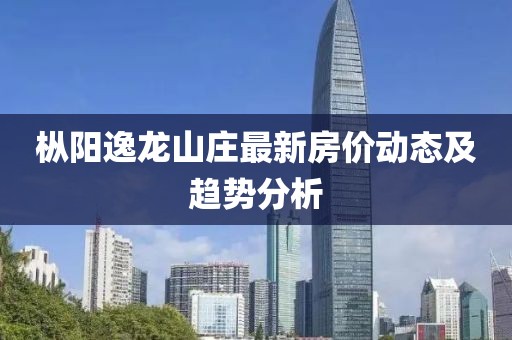 樅陽逸龍山莊最新房價動態(tài)及趨勢分析
